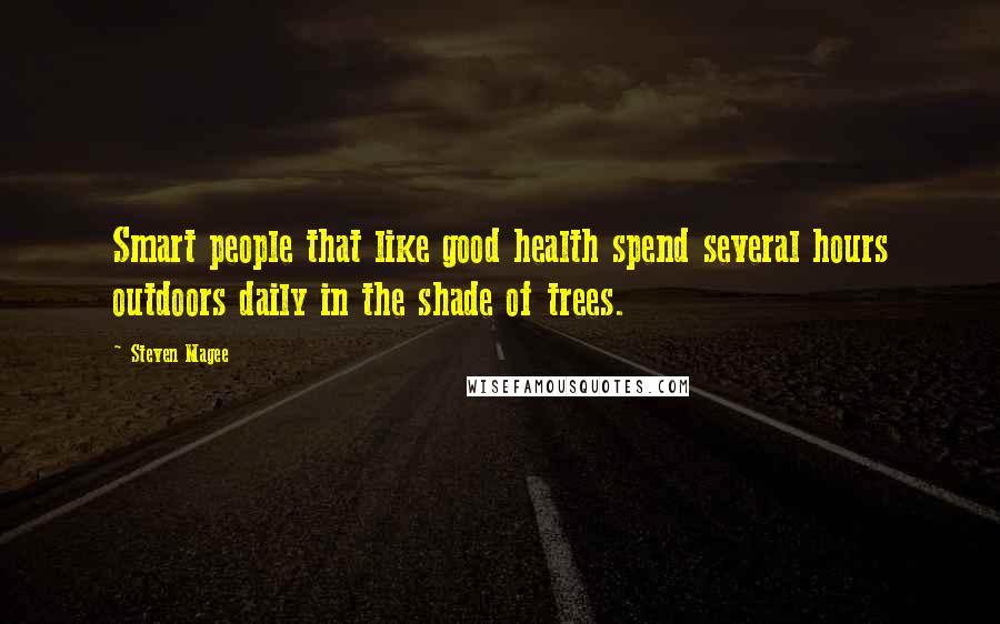 Steven Magee Quotes: Smart people that like good health spend several hours outdoors daily in the shade of trees.