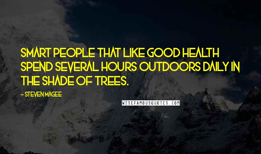 Steven Magee Quotes: Smart people that like good health spend several hours outdoors daily in the shade of trees.