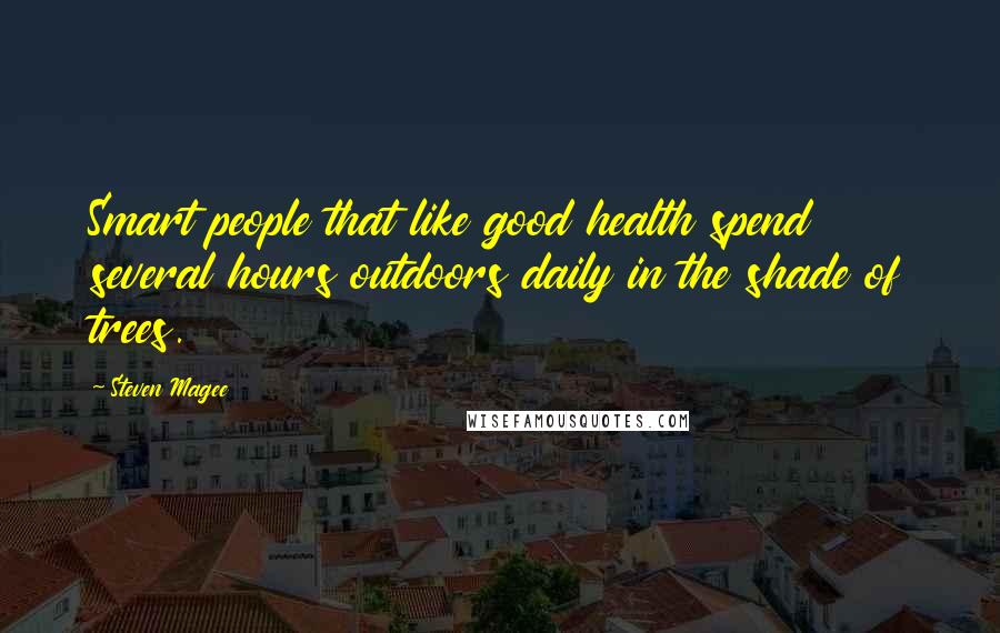 Steven Magee Quotes: Smart people that like good health spend several hours outdoors daily in the shade of trees.