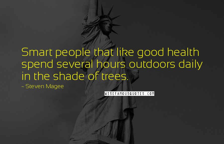 Steven Magee Quotes: Smart people that like good health spend several hours outdoors daily in the shade of trees.