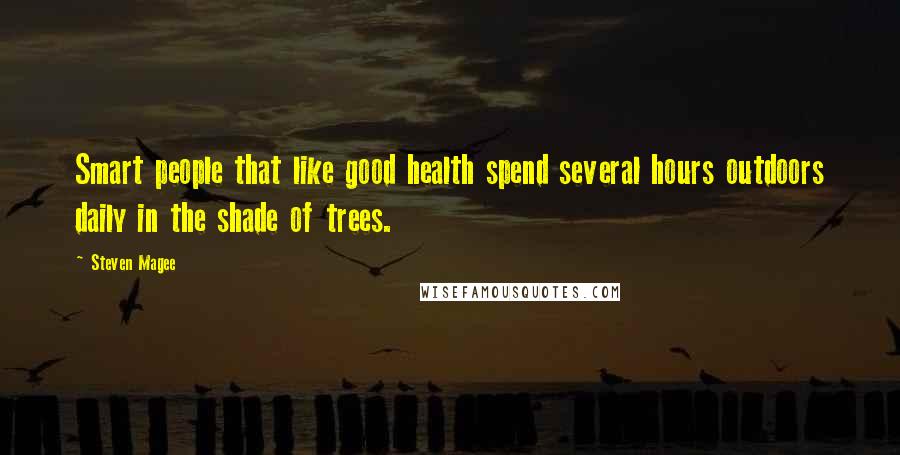 Steven Magee Quotes: Smart people that like good health spend several hours outdoors daily in the shade of trees.