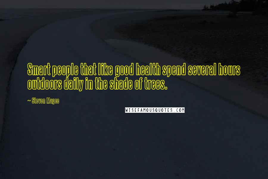 Steven Magee Quotes: Smart people that like good health spend several hours outdoors daily in the shade of trees.