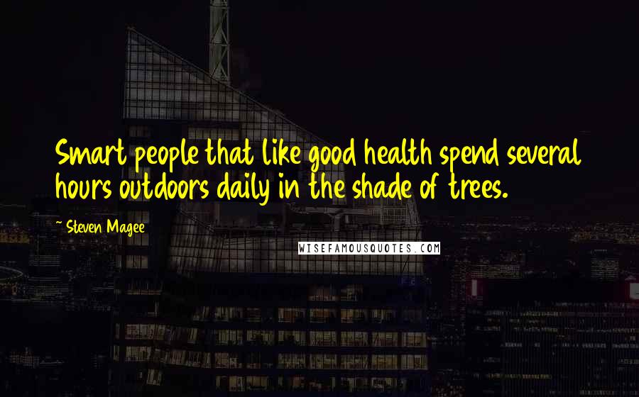 Steven Magee Quotes: Smart people that like good health spend several hours outdoors daily in the shade of trees.