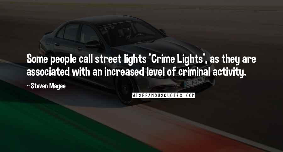 Steven Magee Quotes: Some people call street lights 'Crime Lights', as they are associated with an increased level of criminal activity.