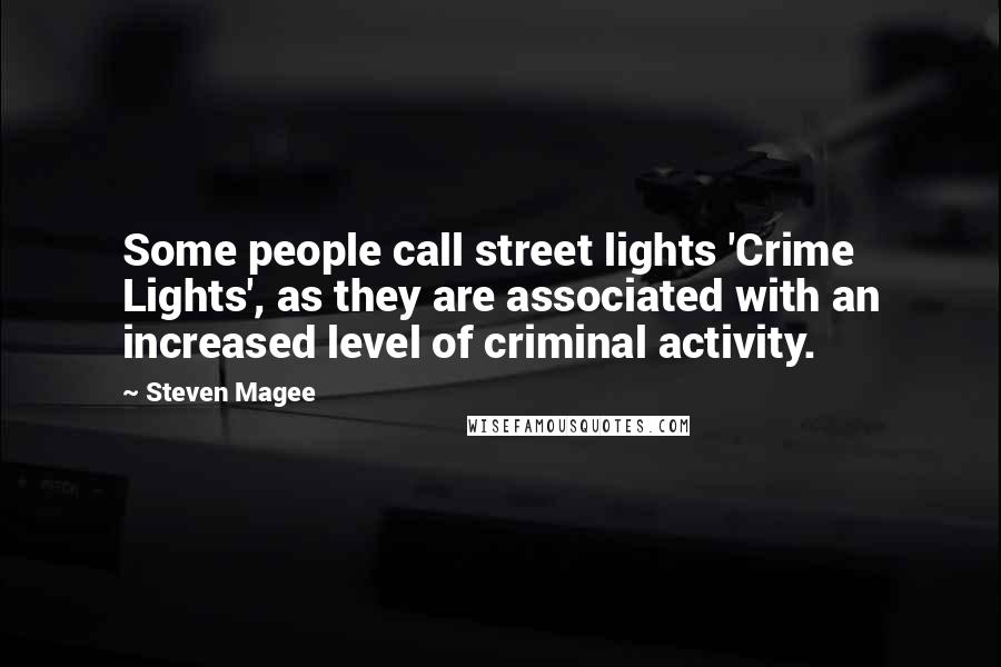 Steven Magee Quotes: Some people call street lights 'Crime Lights', as they are associated with an increased level of criminal activity.