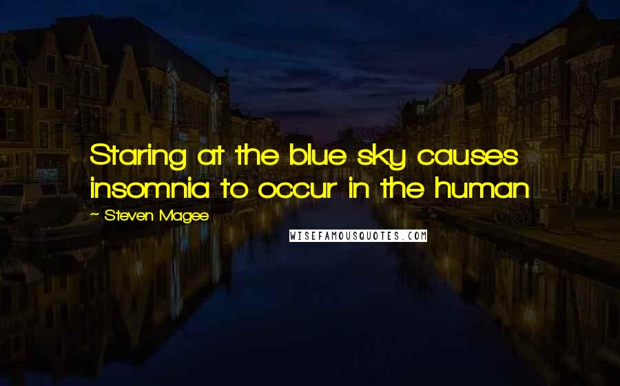 Steven Magee Quotes: Staring at the blue sky causes insomnia to occur in the human