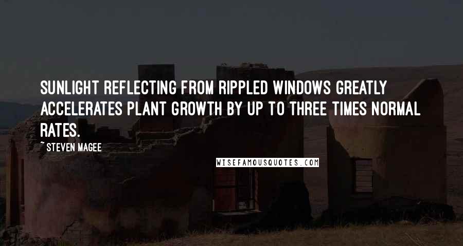 Steven Magee Quotes: Sunlight reflecting from rippled windows greatly accelerates plant growth by up to three times normal rates.