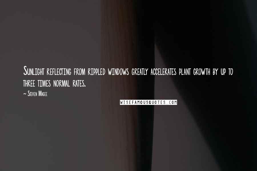 Steven Magee Quotes: Sunlight reflecting from rippled windows greatly accelerates plant growth by up to three times normal rates.