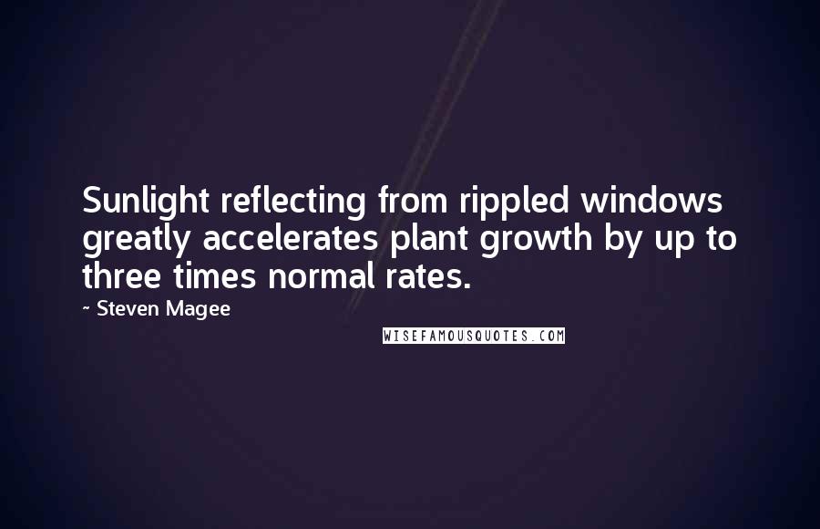 Steven Magee Quotes: Sunlight reflecting from rippled windows greatly accelerates plant growth by up to three times normal rates.