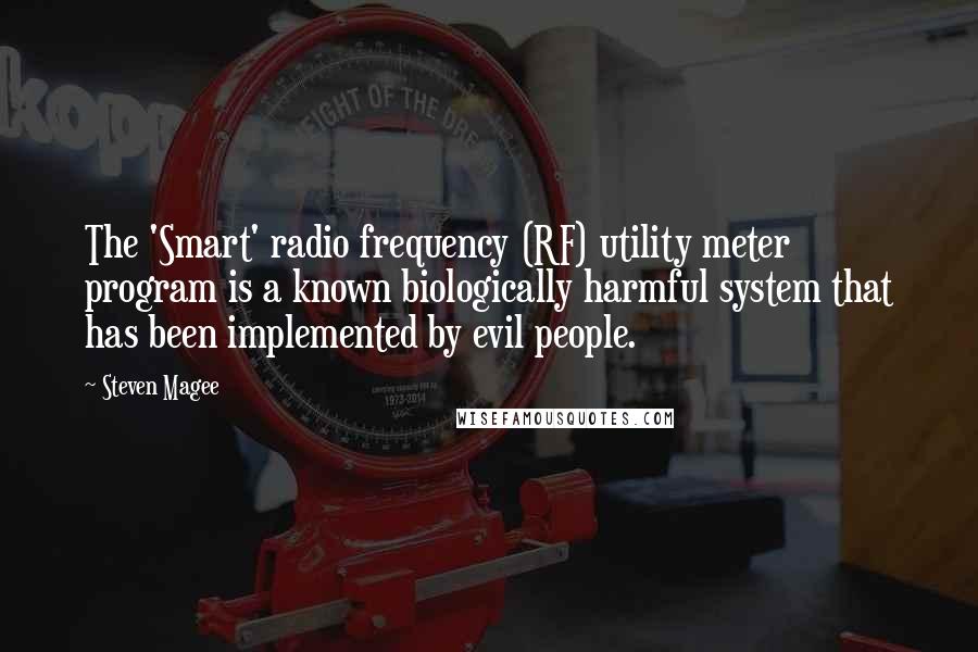 Steven Magee Quotes: The 'Smart' radio frequency (RF) utility meter program is a known biologically harmful system that has been implemented by evil people.