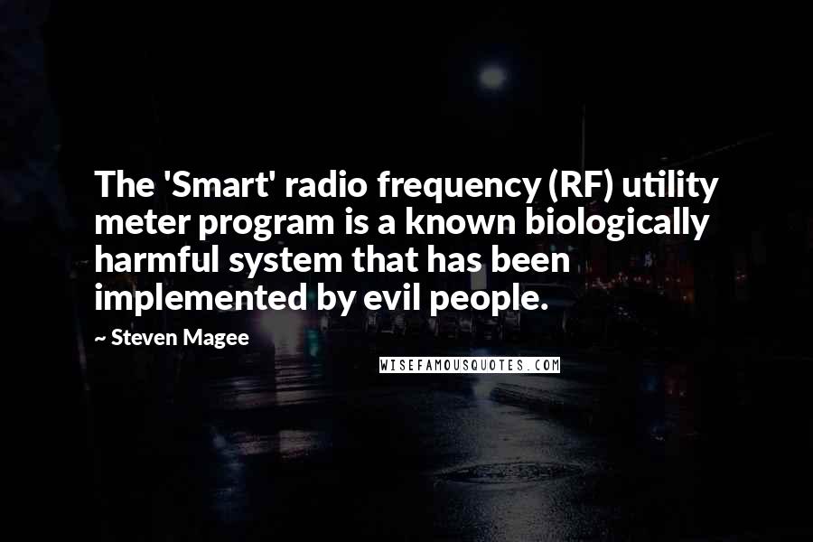 Steven Magee Quotes: The 'Smart' radio frequency (RF) utility meter program is a known biologically harmful system that has been implemented by evil people.