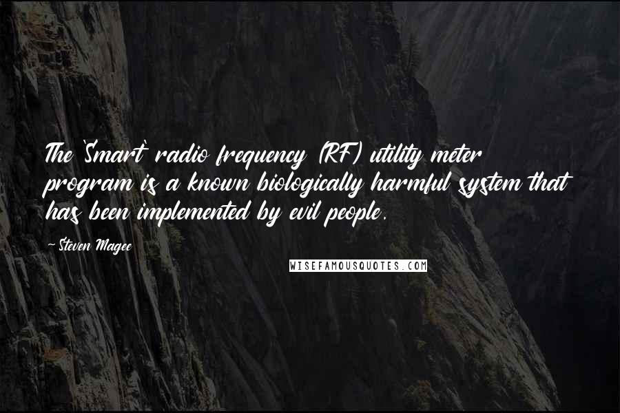 Steven Magee Quotes: The 'Smart' radio frequency (RF) utility meter program is a known biologically harmful system that has been implemented by evil people.