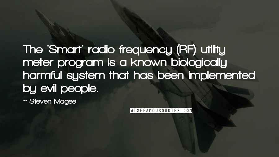 Steven Magee Quotes: The 'Smart' radio frequency (RF) utility meter program is a known biologically harmful system that has been implemented by evil people.