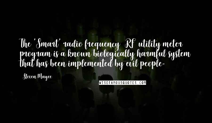 Steven Magee Quotes: The 'Smart' radio frequency (RF) utility meter program is a known biologically harmful system that has been implemented by evil people.