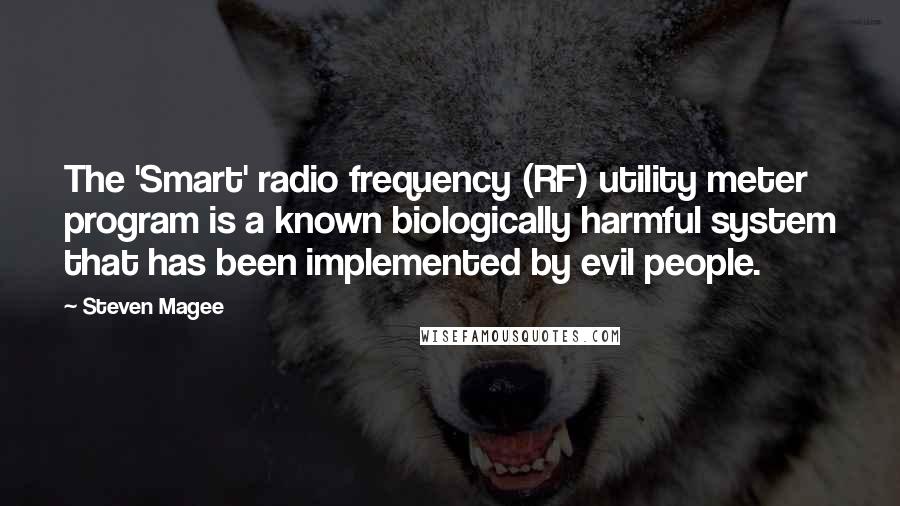 Steven Magee Quotes: The 'Smart' radio frequency (RF) utility meter program is a known biologically harmful system that has been implemented by evil people.