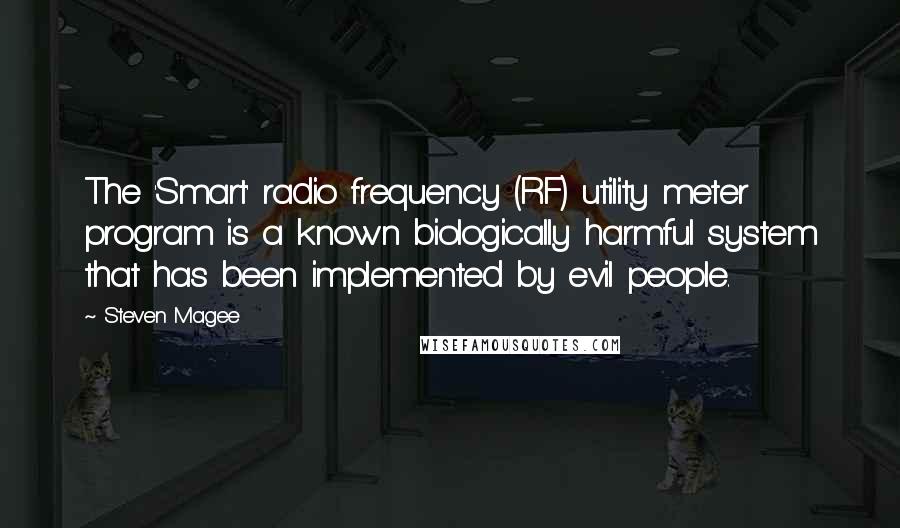 Steven Magee Quotes: The 'Smart' radio frequency (RF) utility meter program is a known biologically harmful system that has been implemented by evil people.