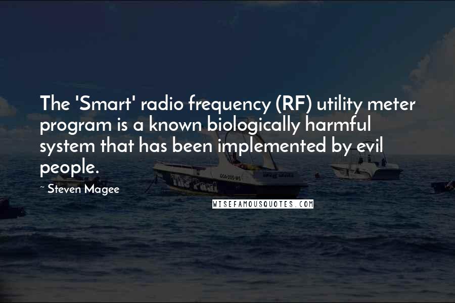 Steven Magee Quotes: The 'Smart' radio frequency (RF) utility meter program is a known biologically harmful system that has been implemented by evil people.