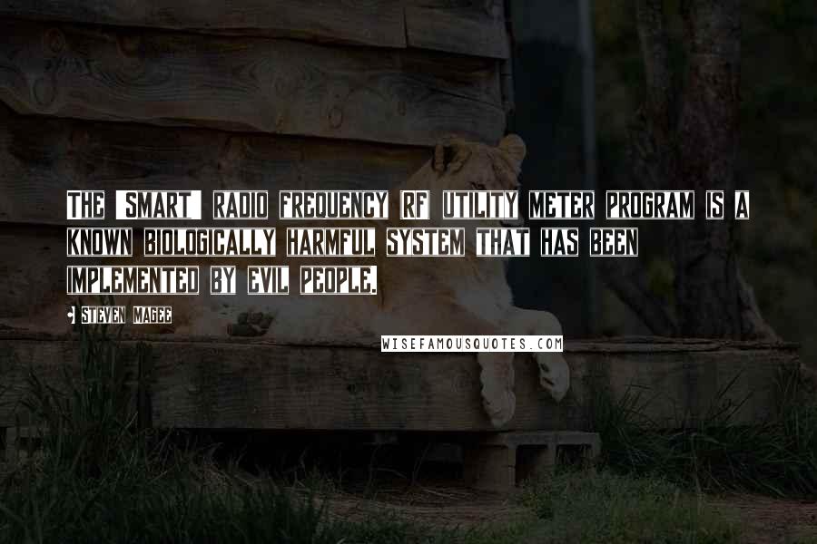 Steven Magee Quotes: The 'Smart' radio frequency (RF) utility meter program is a known biologically harmful system that has been implemented by evil people.