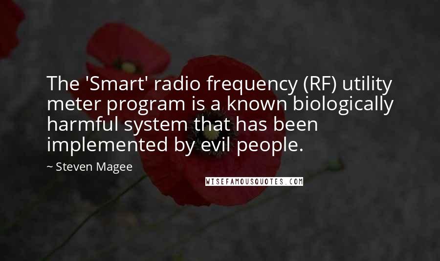 Steven Magee Quotes: The 'Smart' radio frequency (RF) utility meter program is a known biologically harmful system that has been implemented by evil people.