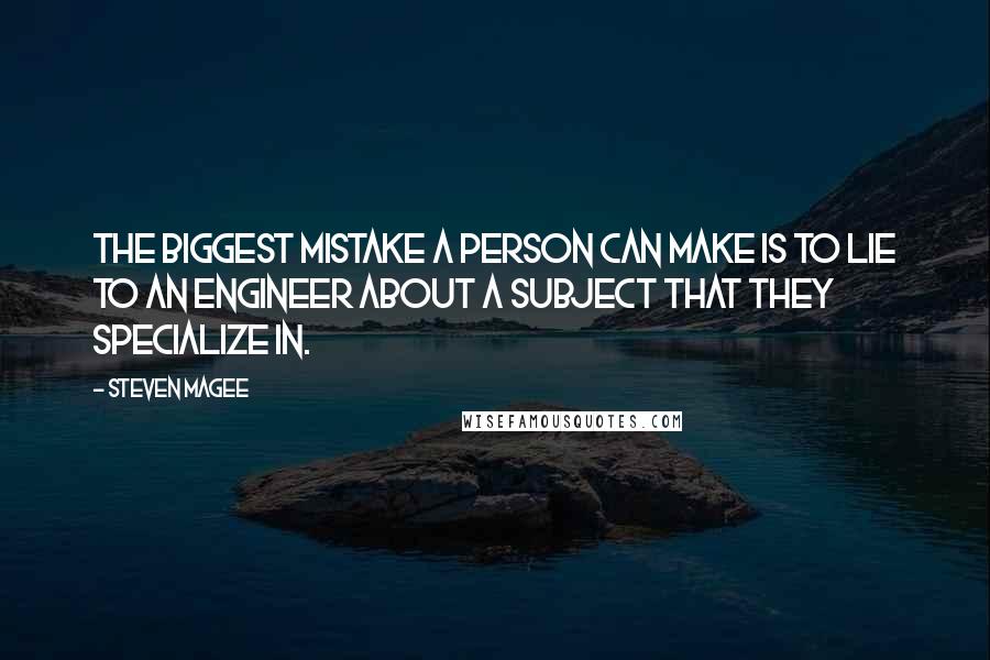 Steven Magee Quotes: The biggest mistake a person can make is to lie to an engineer about a subject that they specialize in.