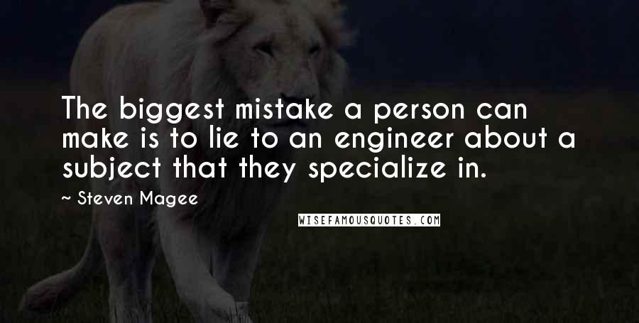 Steven Magee Quotes: The biggest mistake a person can make is to lie to an engineer about a subject that they specialize in.