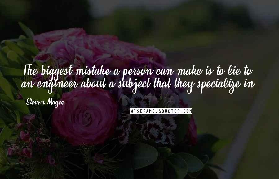 Steven Magee Quotes: The biggest mistake a person can make is to lie to an engineer about a subject that they specialize in.