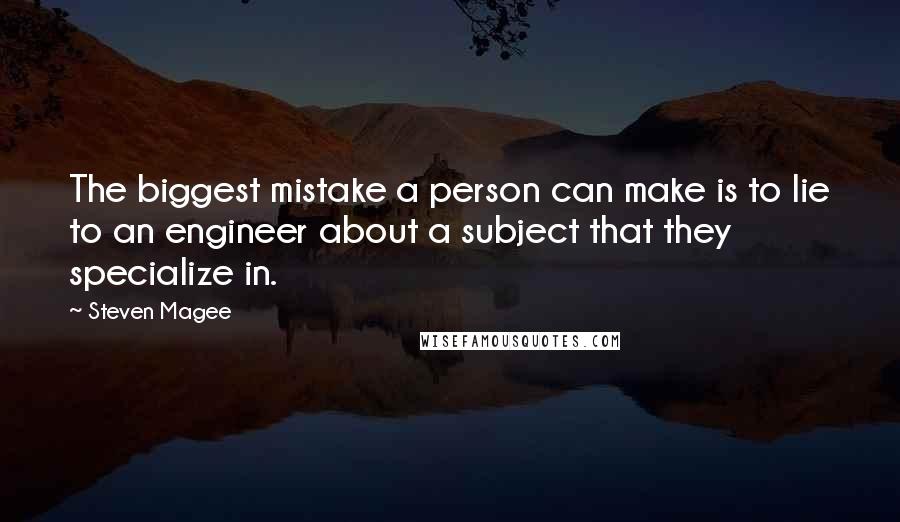 Steven Magee Quotes: The biggest mistake a person can make is to lie to an engineer about a subject that they specialize in.