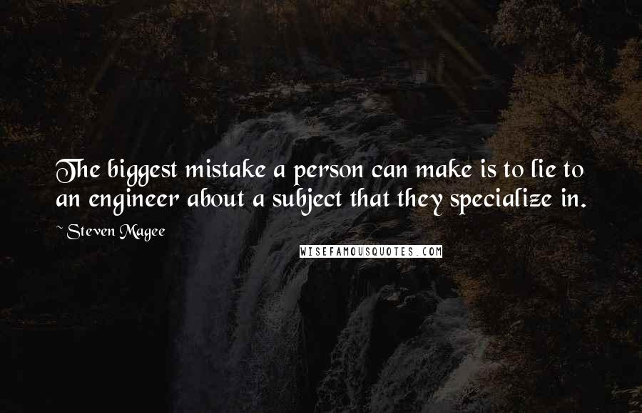 Steven Magee Quotes: The biggest mistake a person can make is to lie to an engineer about a subject that they specialize in.