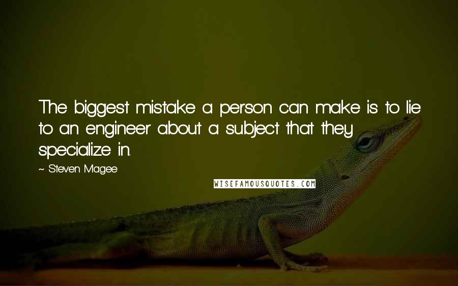 Steven Magee Quotes: The biggest mistake a person can make is to lie to an engineer about a subject that they specialize in.