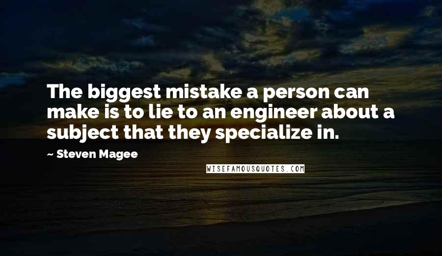 Steven Magee Quotes: The biggest mistake a person can make is to lie to an engineer about a subject that they specialize in.