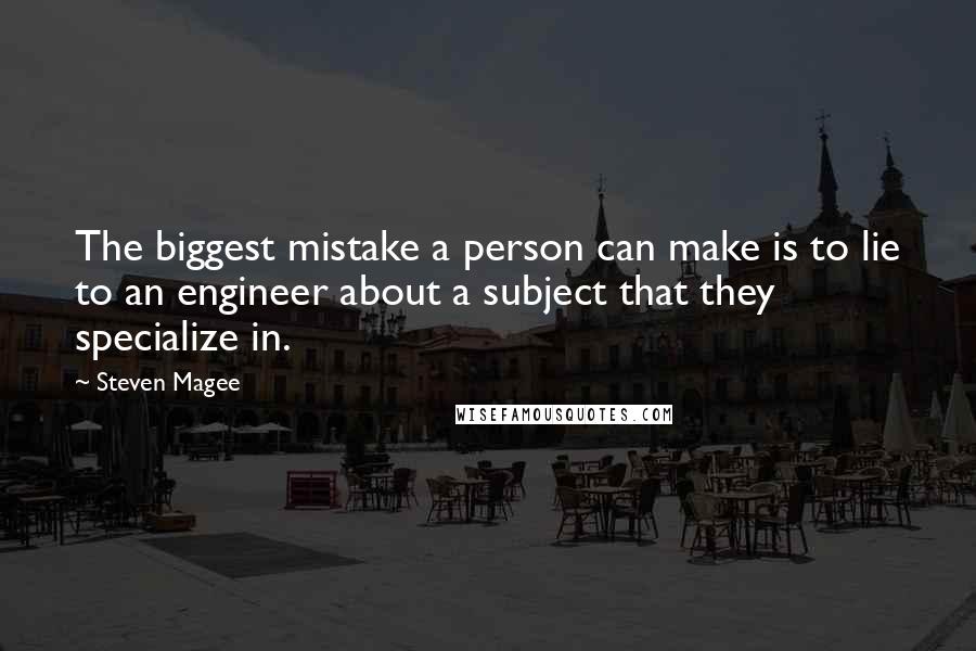 Steven Magee Quotes: The biggest mistake a person can make is to lie to an engineer about a subject that they specialize in.