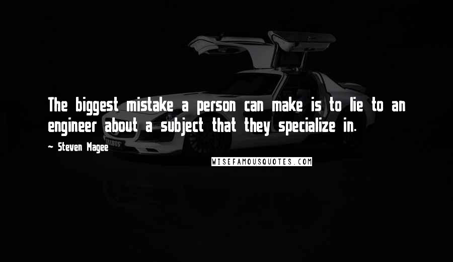 Steven Magee Quotes: The biggest mistake a person can make is to lie to an engineer about a subject that they specialize in.