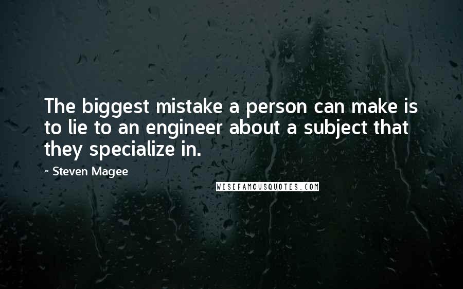 Steven Magee Quotes: The biggest mistake a person can make is to lie to an engineer about a subject that they specialize in.