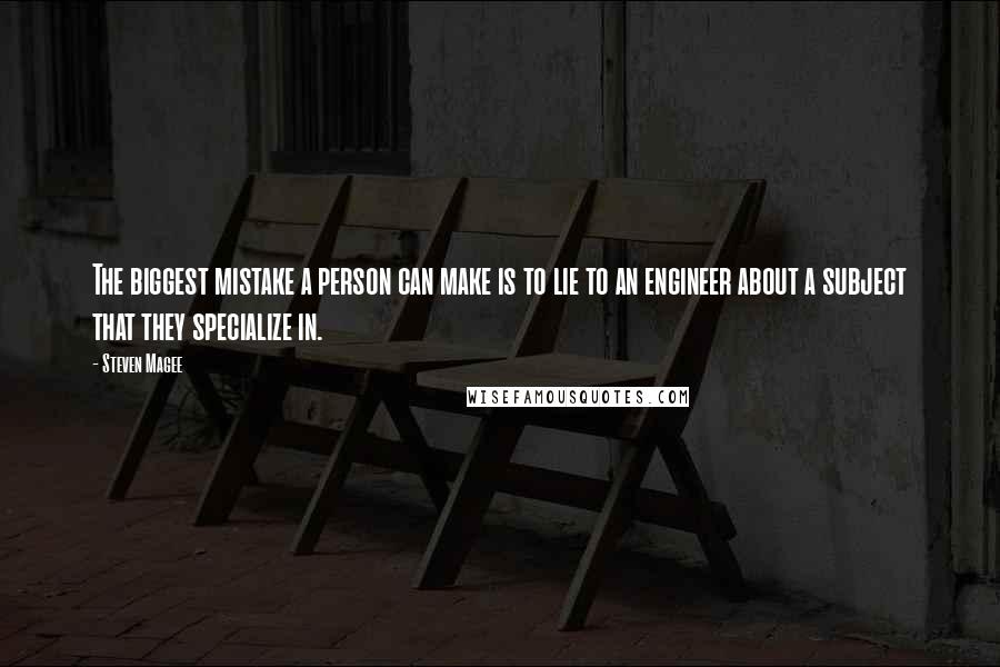 Steven Magee Quotes: The biggest mistake a person can make is to lie to an engineer about a subject that they specialize in.