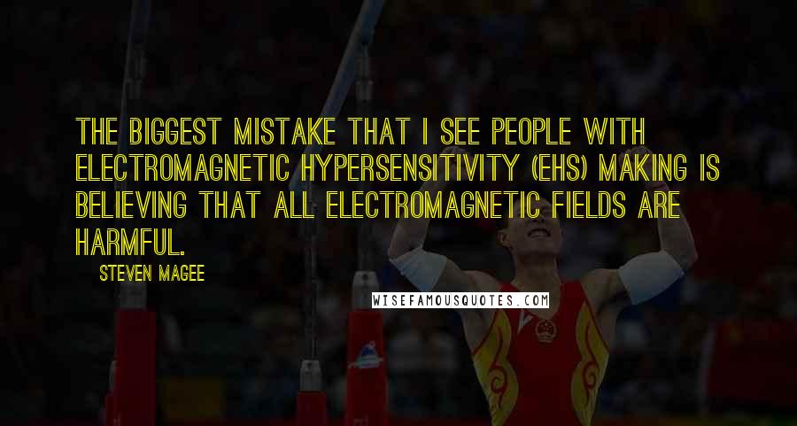 Steven Magee Quotes: The biggest mistake that I see people with Electromagnetic Hypersensitivity (EHS) making is believing that all electromagnetic fields are harmful.