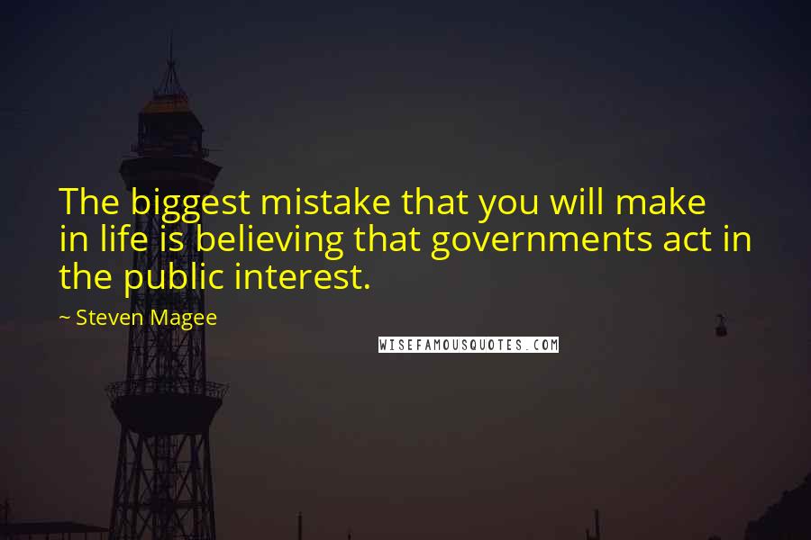 Steven Magee Quotes: The biggest mistake that you will make in life is believing that governments act in the public interest.