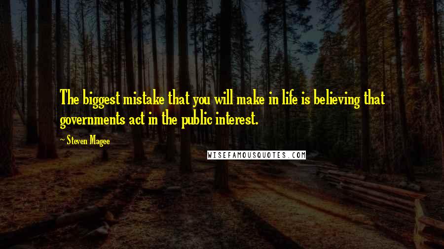 Steven Magee Quotes: The biggest mistake that you will make in life is believing that governments act in the public interest.