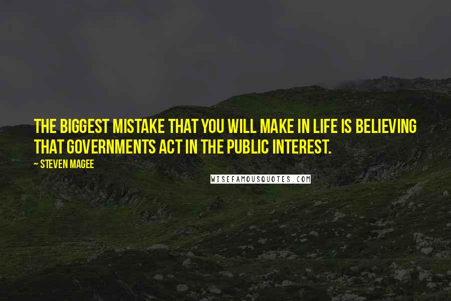 Steven Magee Quotes: The biggest mistake that you will make in life is believing that governments act in the public interest.