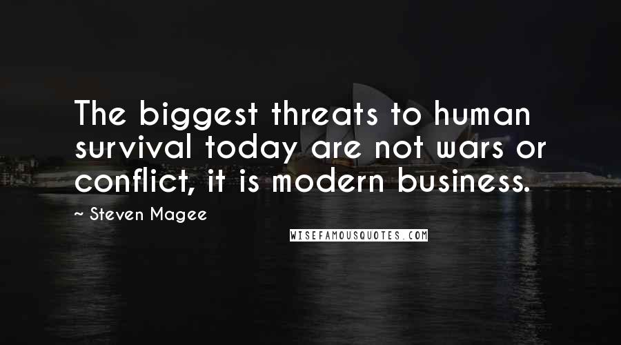 Steven Magee Quotes: The biggest threats to human survival today are not wars or conflict, it is modern business.