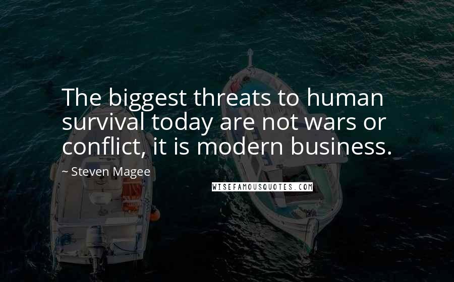 Steven Magee Quotes: The biggest threats to human survival today are not wars or conflict, it is modern business.