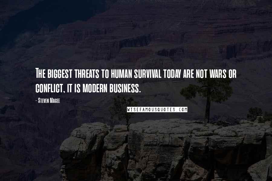 Steven Magee Quotes: The biggest threats to human survival today are not wars or conflict, it is modern business.