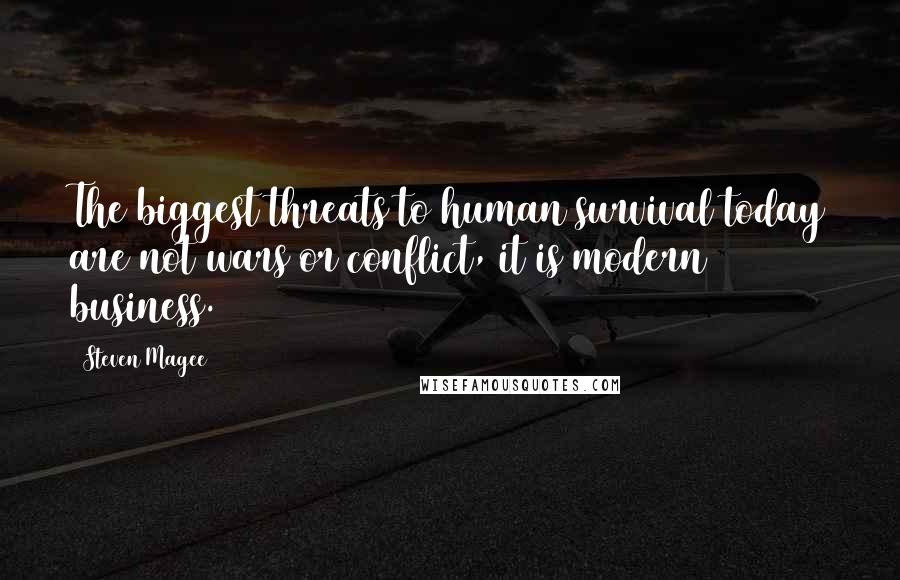 Steven Magee Quotes: The biggest threats to human survival today are not wars or conflict, it is modern business.