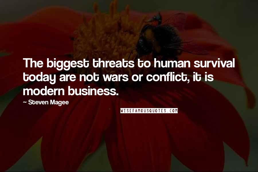 Steven Magee Quotes: The biggest threats to human survival today are not wars or conflict, it is modern business.