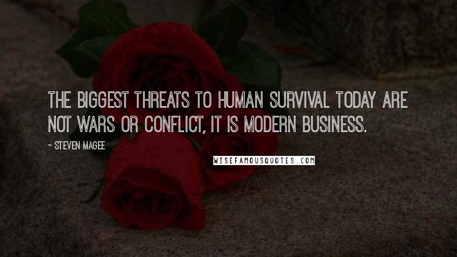 Steven Magee Quotes: The biggest threats to human survival today are not wars or conflict, it is modern business.