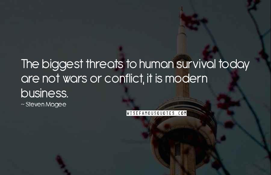 Steven Magee Quotes: The biggest threats to human survival today are not wars or conflict, it is modern business.