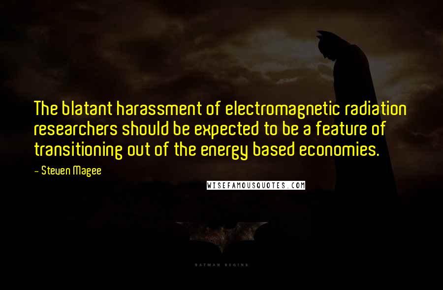 Steven Magee Quotes: The blatant harassment of electromagnetic radiation researchers should be expected to be a feature of transitioning out of the energy based economies.