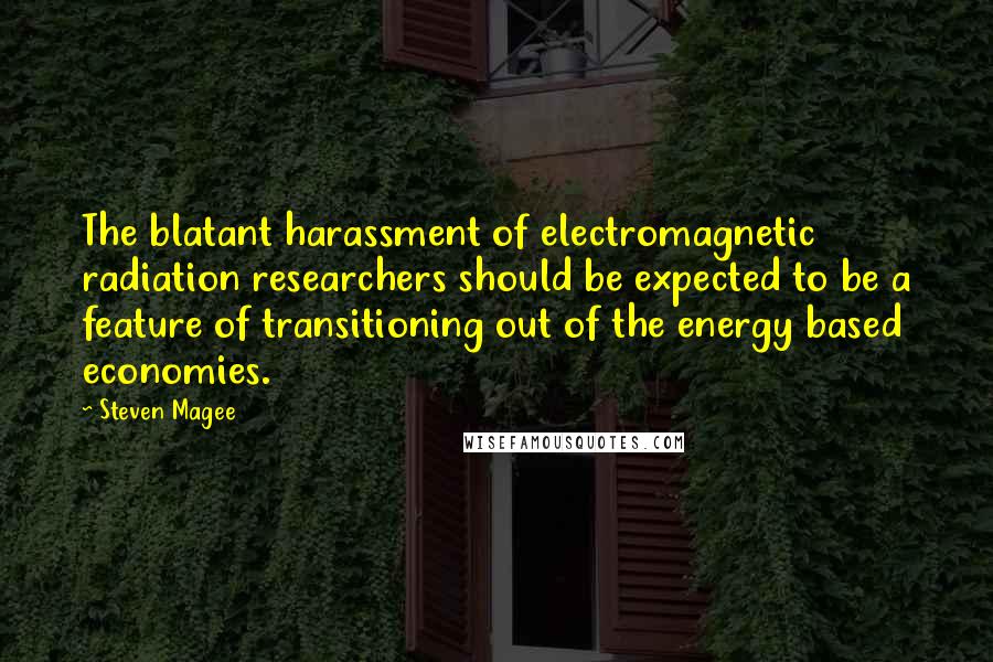 Steven Magee Quotes: The blatant harassment of electromagnetic radiation researchers should be expected to be a feature of transitioning out of the energy based economies.