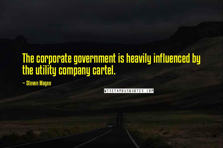 Steven Magee Quotes: The corporate government is heavily influenced by the utility company cartel.