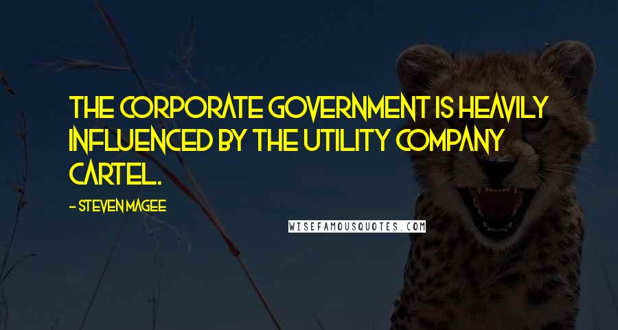Steven Magee Quotes: The corporate government is heavily influenced by the utility company cartel.