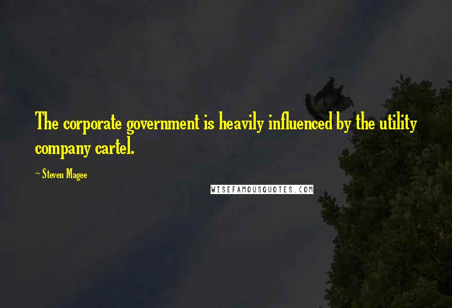 Steven Magee Quotes: The corporate government is heavily influenced by the utility company cartel.